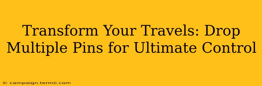 Transform Your Travels: Drop Multiple Pins for Ultimate Control