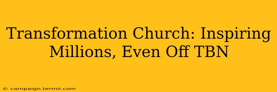 Transformation Church: Inspiring Millions, Even Off TBN