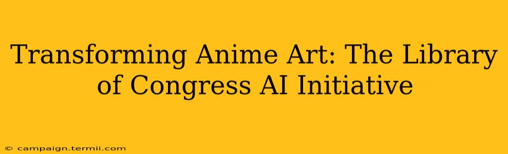 Transforming Anime Art: The Library of Congress AI Initiative