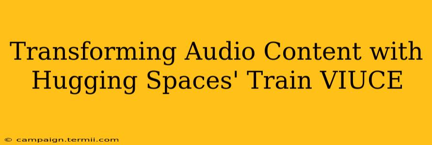 Transforming Audio Content with Hugging Spaces' Train VIUCE