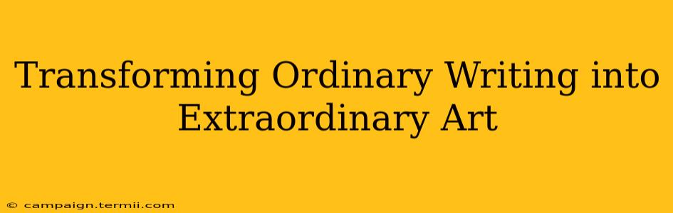 Transforming Ordinary Writing into Extraordinary Art