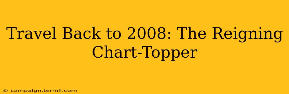 Travel Back to 2008: The Reigning Chart-Topper