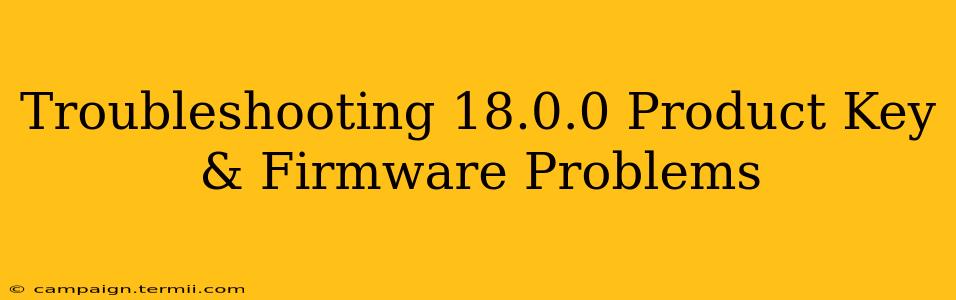 Troubleshooting 18.0.0 Product Key & Firmware Problems