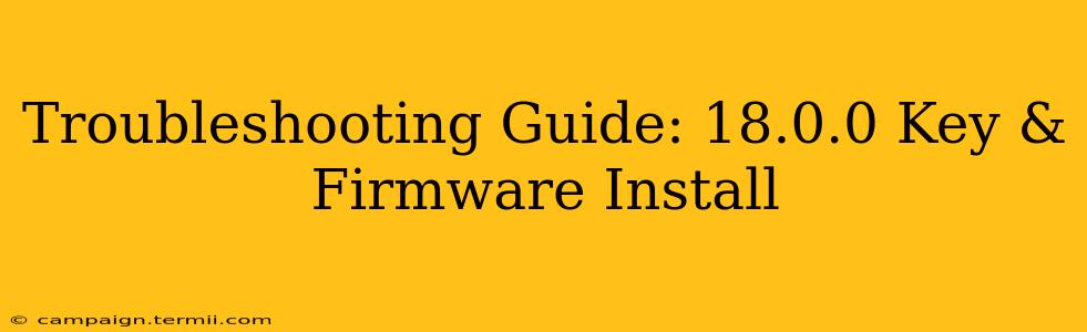 Troubleshooting Guide: 18.0.0 Key & Firmware Install