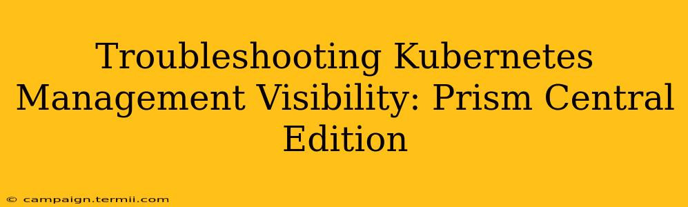 Troubleshooting Kubernetes Management Visibility: Prism Central Edition