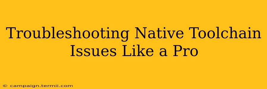 Troubleshooting Native Toolchain Issues Like a Pro