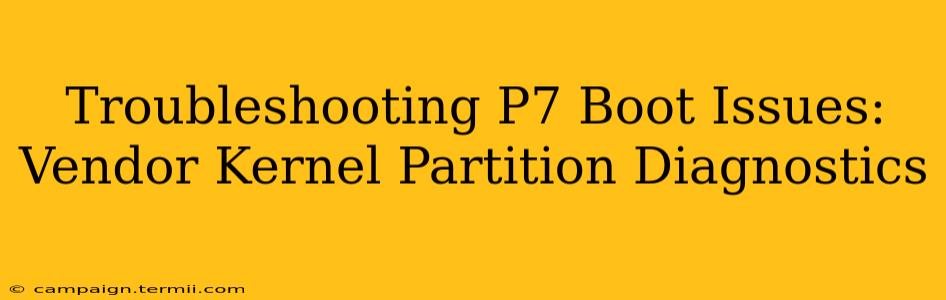 Troubleshooting P7 Boot Issues: Vendor Kernel Partition Diagnostics