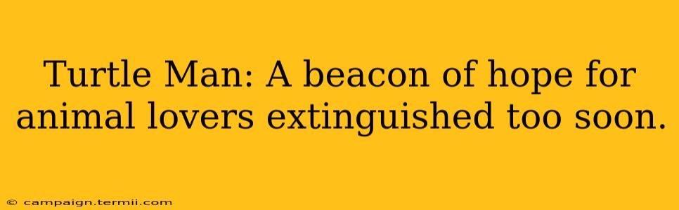 Turtle Man: A beacon of hope for animal lovers extinguished too soon.
