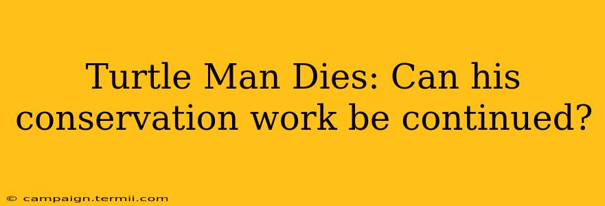 Turtle Man Dies: Can his conservation work be continued?