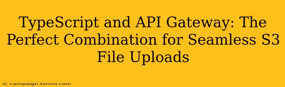 TypeScript and API Gateway: The Perfect Combination for Seamless S3 File Uploads