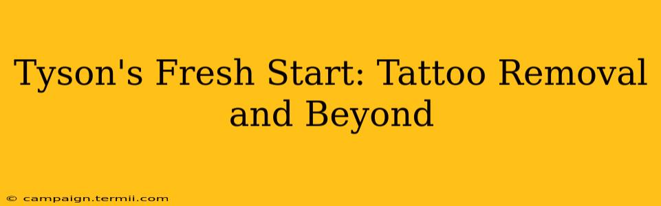 Tyson's Fresh Start: Tattoo Removal and Beyond