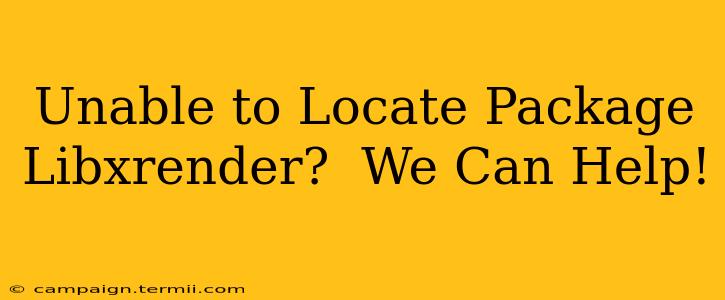 Unable to Locate Package Libxrender?  We Can Help!