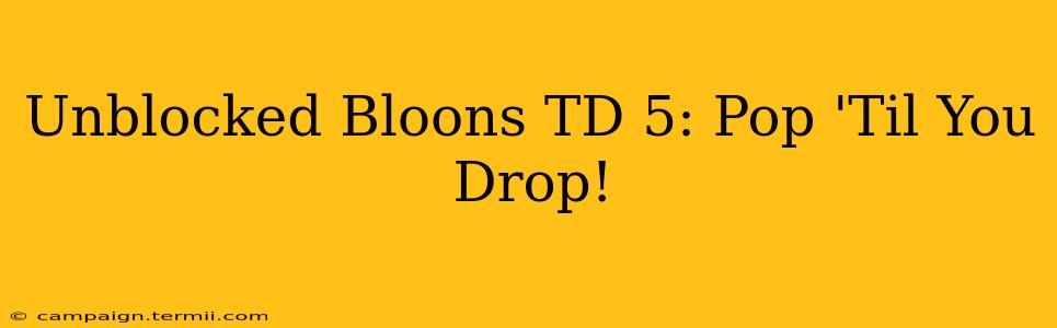 Unblocked Bloons TD 5: Pop 'Til You Drop!