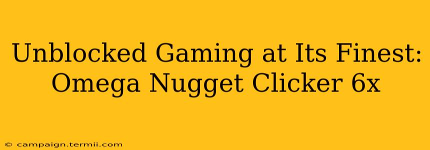 Unblocked Gaming at Its Finest: Omega Nugget Clicker 6x