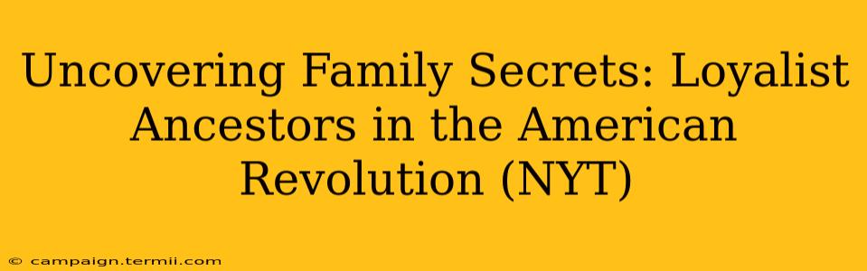 Uncovering Family Secrets: Loyalist Ancestors in the American Revolution (NYT)