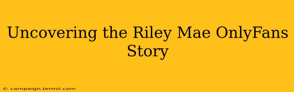 Uncovering the Riley Mae OnlyFans Story