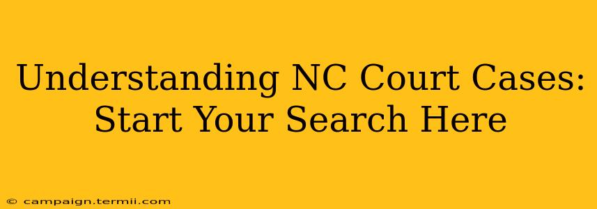 Understanding NC Court Cases: Start Your Search Here