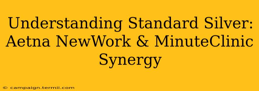 Understanding Standard Silver: Aetna NewWork & MinuteClinic Synergy