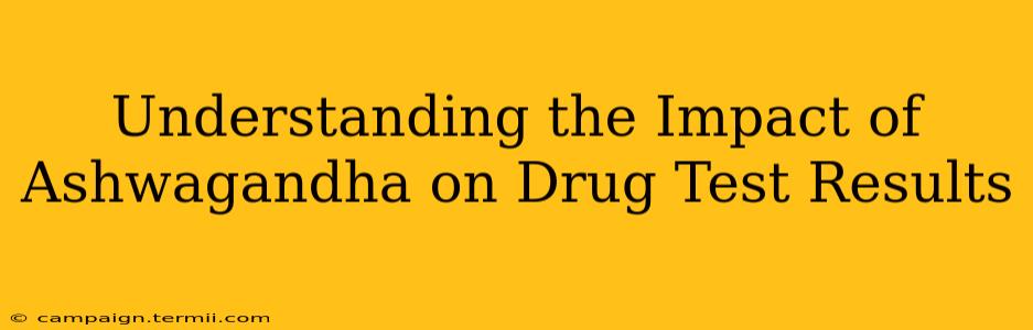 Understanding the Impact of Ashwagandha on Drug Test Results