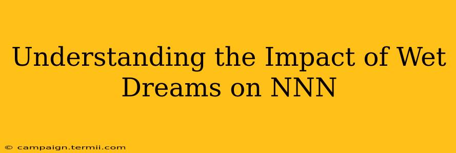 Understanding the Impact of Wet Dreams on NNN