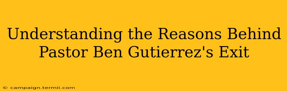 Understanding the Reasons Behind Pastor Ben Gutierrez's Exit