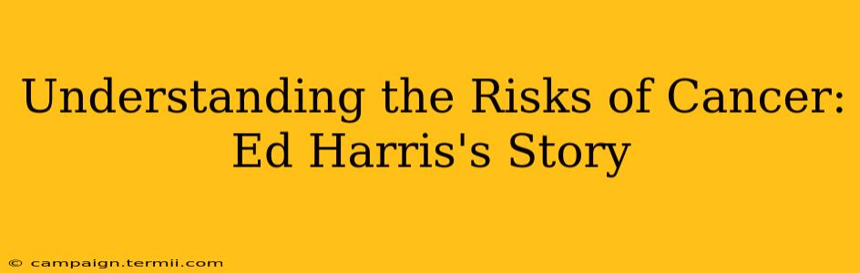 Understanding the Risks of Cancer: Ed Harris's Story