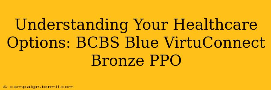 Understanding Your Healthcare Options: BCBS Blue VirtuConnect Bronze PPO