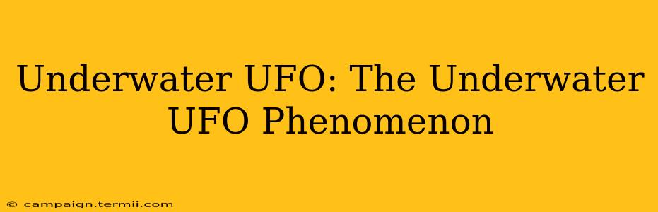 Underwater UFO: The Underwater UFO Phenomenon