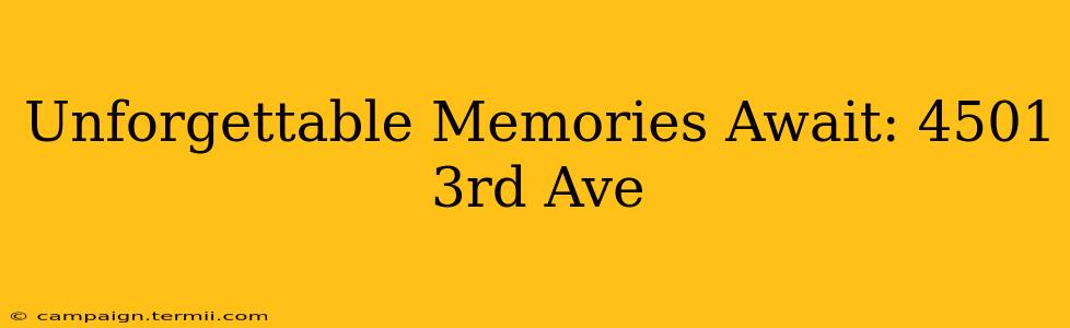 Unforgettable Memories Await: 4501 3rd Ave