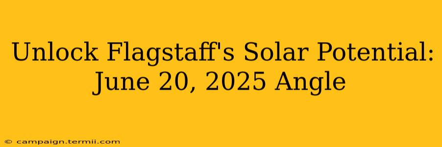 Unlock Flagstaff's Solar Potential: June 20, 2025 Angle