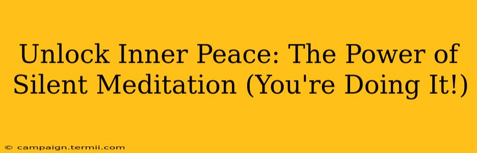 Unlock Inner Peace: The Power of Silent Meditation (You're Doing It!)