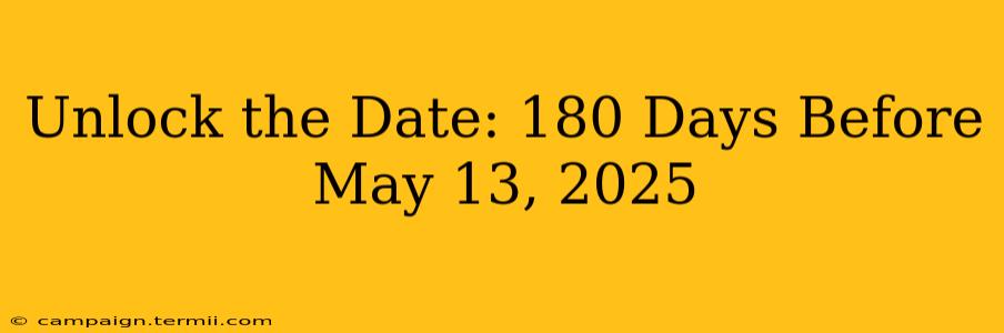 Unlock the Date: 180 Days Before May 13, 2025