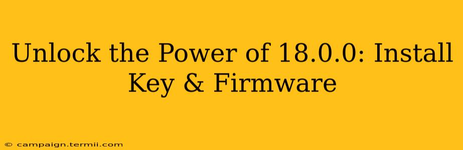 Unlock the Power of 18.0.0: Install Key & Firmware