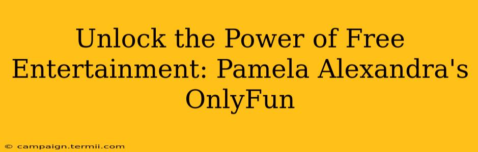 Unlock the Power of Free Entertainment: Pamela Alexandra's OnlyFun