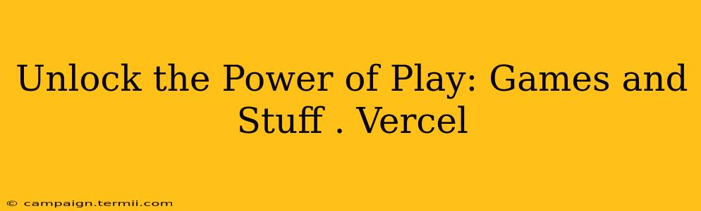 Unlock the Power of Play: Games and Stuff . Vercel