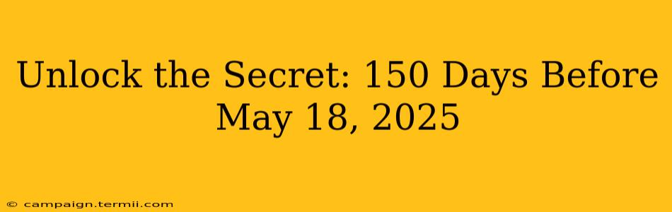 Unlock the Secret: 150 Days Before May 18, 2025