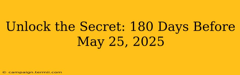 Unlock the Secret: 180 Days Before May 25, 2025