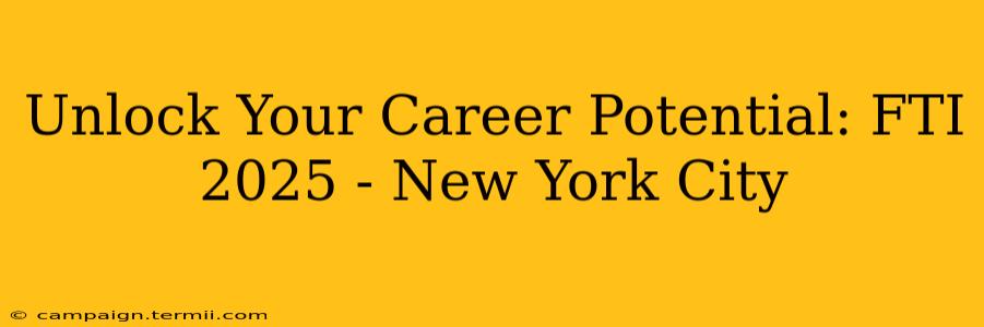 Unlock Your Career Potential: FTI 2025 - New York City