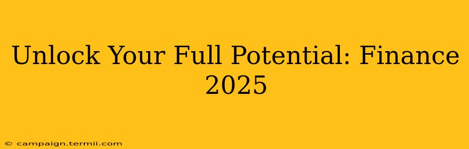 Unlock Your Full Potential: Finance 2025