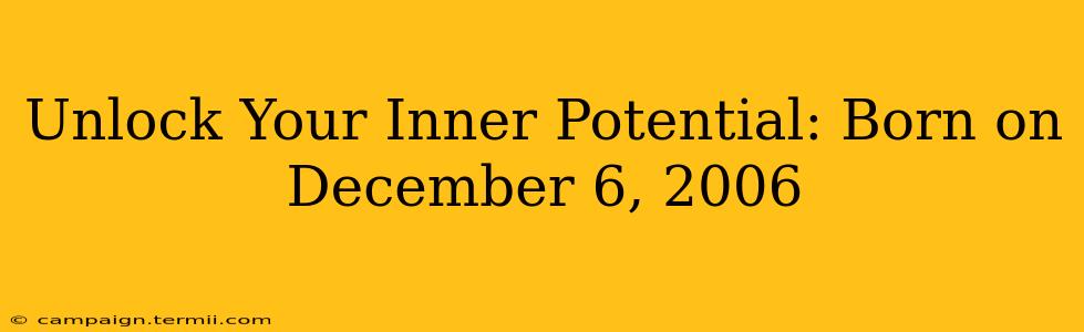 Unlock Your Inner Potential: Born on December 6, 2006