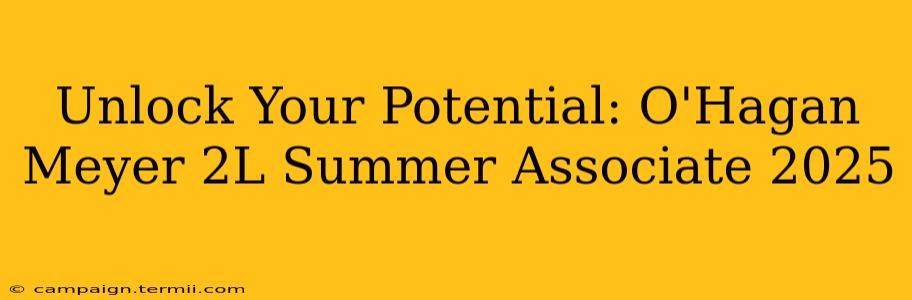 Unlock Your Potential: O'Hagan Meyer 2L Summer Associate 2025