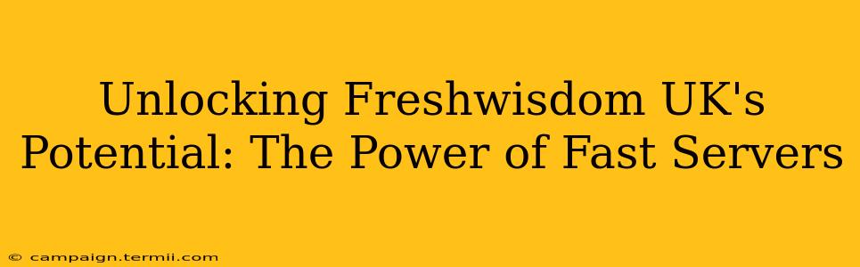 Unlocking Freshwisdom UK's Potential: The Power of Fast Servers