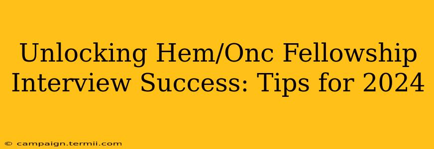 Unlocking Hem/Onc Fellowship Interview Success: Tips for 2024