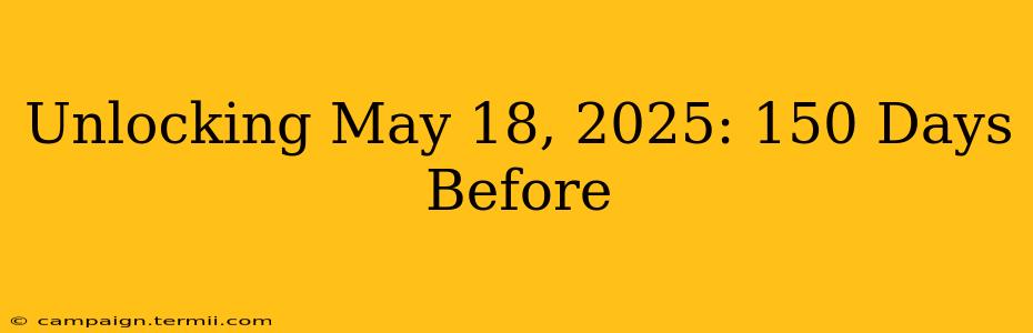 Unlocking May 18, 2025: 150 Days Before