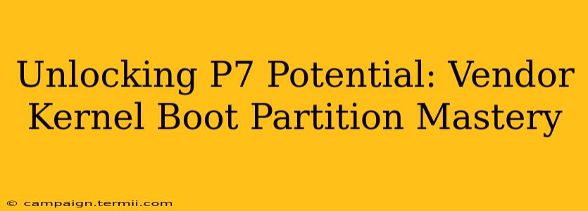 Unlocking P7 Potential: Vendor Kernel Boot Partition Mastery