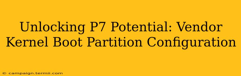 Unlocking P7 Potential: Vendor Kernel Boot Partition Configuration