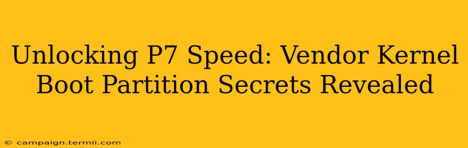 Unlocking P7 Speed: Vendor Kernel Boot Partition Secrets Revealed