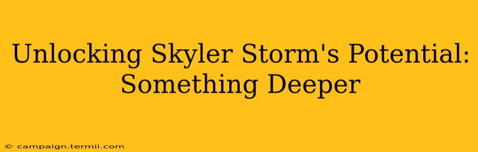 Unlocking Skyler Storm's Potential: Something Deeper