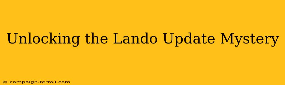 Unlocking the Lando Update Mystery