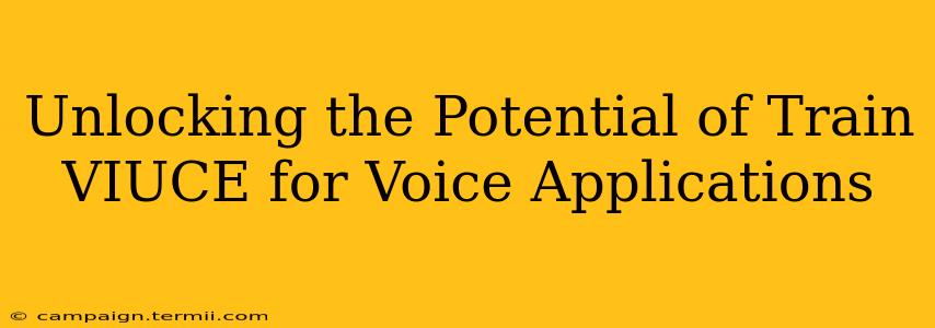 Unlocking the Potential of Train VIUCE for Voice Applications